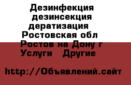 Дезинфекция, дезинсекция, дератизация. - Ростовская обл., Ростов-на-Дону г. Услуги » Другие   